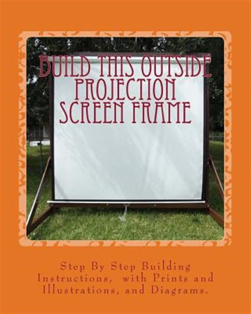 Build This Outside Projection Screen Frame: For an Outdoor Theatre (Paperback)